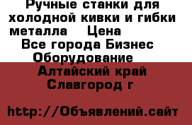 Ручные станки для холодной кивки и гибки металла. › Цена ­ 12 000 - Все города Бизнес » Оборудование   . Алтайский край,Славгород г.